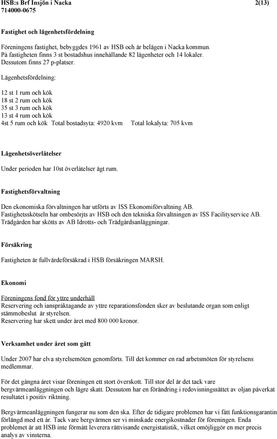 Lägenhetsfördelning: 12 st 1 rum och kök 18 st 2 rum och kök 35 st 3 rum och kök 13 st 4 rum och kök 4st 5 rum och kök Total bostadsyta: 4920 kvm Total lokalyta: 705 kvm Lägenhetsöverlåtelser Under