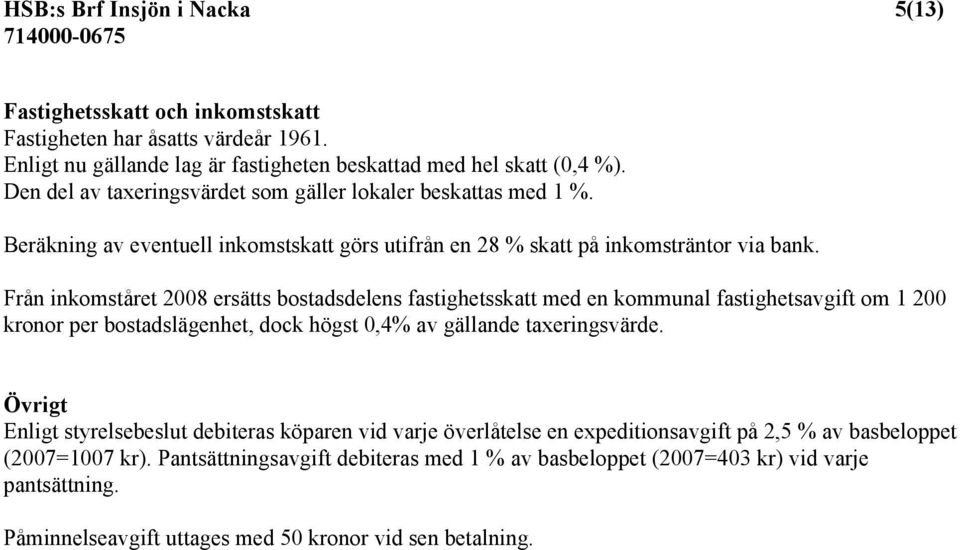 Från inkomståret 2008 ersätts bostadsdelens fastighetsskatt med en kommunal fastighetsavgift om 1 200 kronor per bostadslägenhet, dock högst 0,4% av gällande taxeringsvärde.