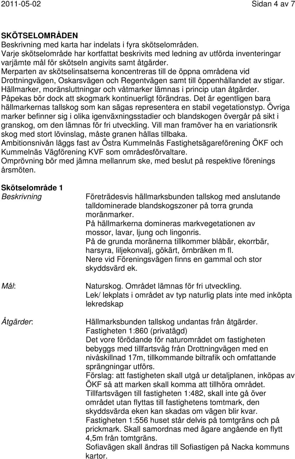 Merparten av skötselinsatserna koncentreras till de öppna områdena vid Drottningvägen, Oskarsvägen och Regentvägen samt till öppenhållandet av stigar.