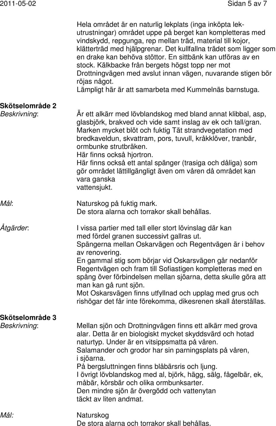 Kälkbacke från bergets högst topp ner mot Drottningvägen med avslut innan vägen, nuvarande stigen bör röjas något. Lämpligt här är att samarbeta med Kummelnäs barnstuga.