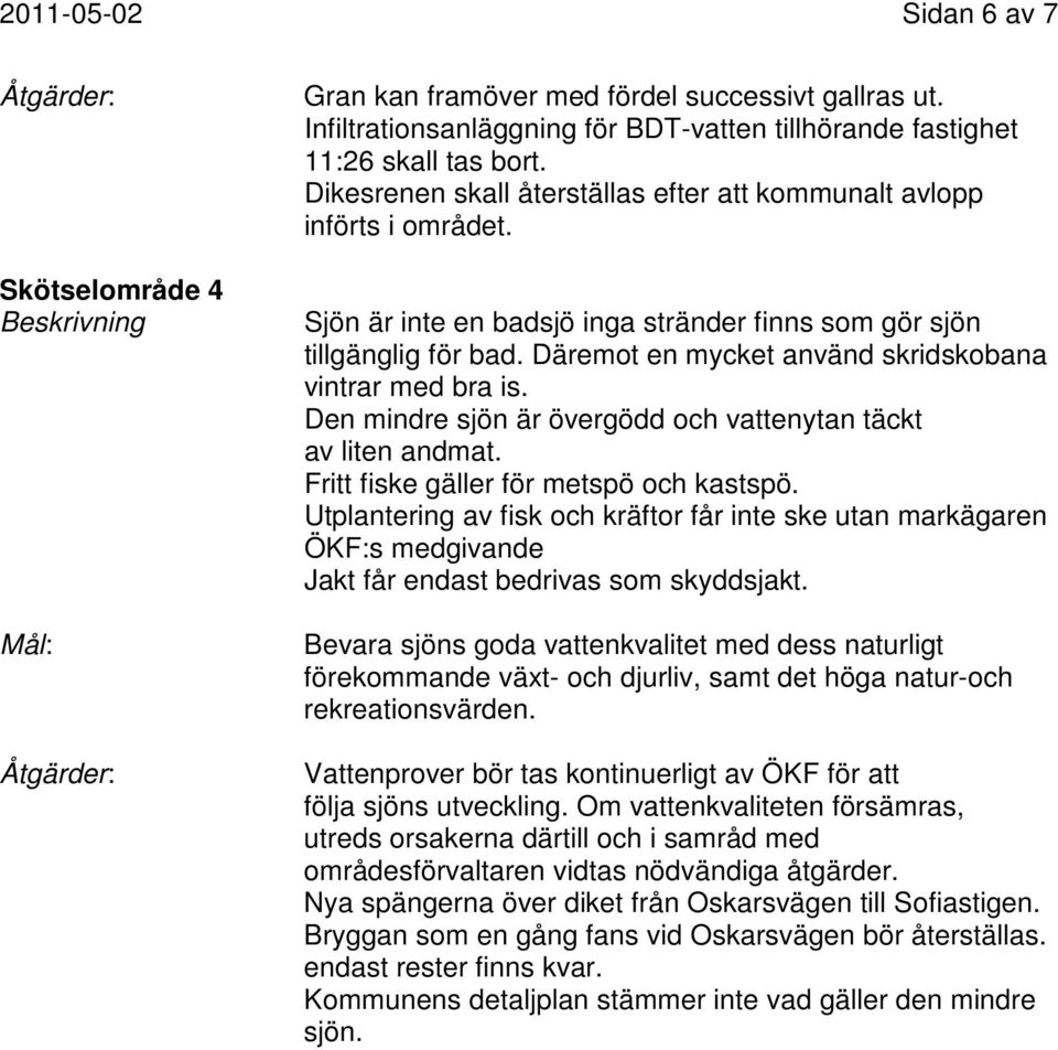 Däremot en mycket använd skridskobana vintrar med bra is. Den mindre sjön är övergödd och vattenytan täckt av liten andmat. Fritt fiske gäller för metspö och kastspö.