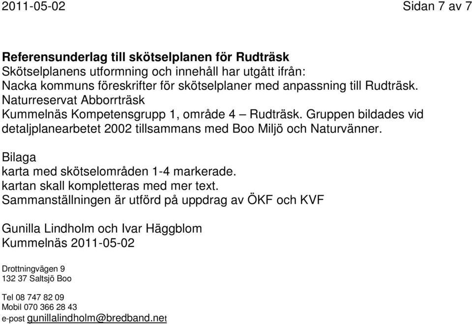 Gruppen bildades vid detaljplanearbetet 2002 tillsammans med Boo Miljö och Naturvänner. Bilaga karta med skötselområden 1-4 markerade.