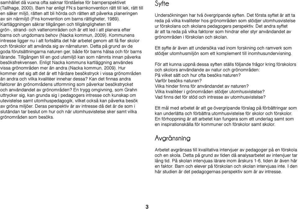 Kartläggningen säkrar tillgången och tillgängligheten till grön-, strand- och vattenområden och är ett led i att planera efter barns och ungdomars behov (Nacka kommun, 2009).