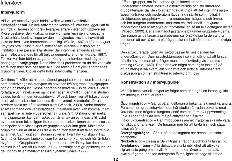 Kvale beskriver den kvalitativa intervjun som en intervju vars syfte är att erhålla beskrivningar av den intervjuades livsvärld i avsikt att tolka de beskrivna fenomenens mening (Kvale, 1997, s 13).