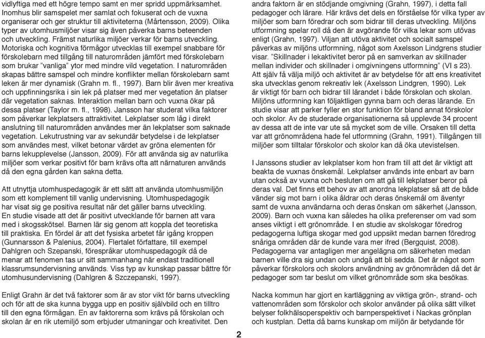 Motoriska och kognitiva förmågor utvecklas till exempel snabbare för förskolebarn med tillgång till naturområden jämfört med förskolebarn som brukar vanliga ytor med mindre vild vegetation.