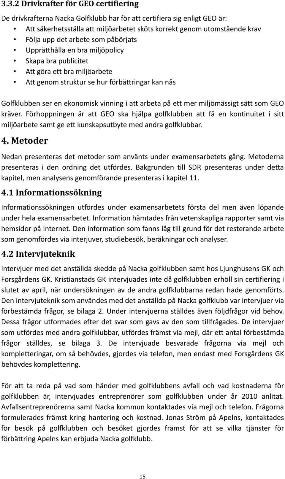 arbeta på ett mer miljömässigt sätt som GEO kräver. Förhoppningen är att GEO ska hjälpa golfklubben att få en kontinuitet i sitt miljöarbete samt ge ett kunskapsutbyte med andra golfklubbar. 4.