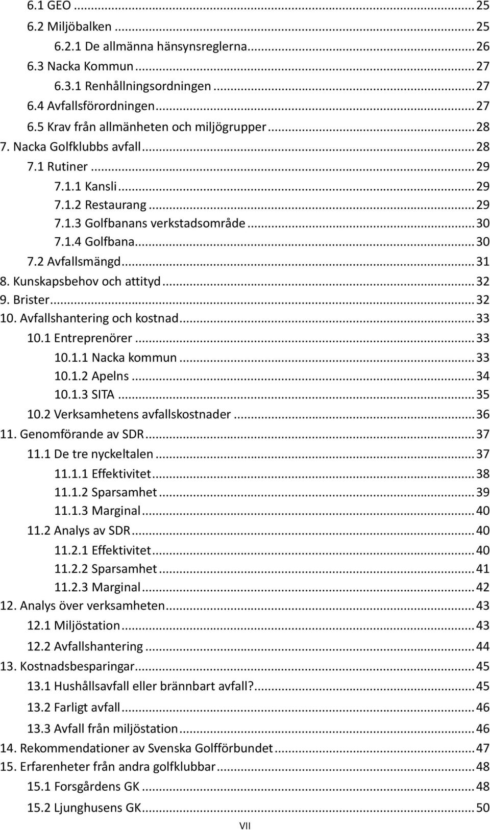 Kunskapsbehov och attityd... 32 9. Brister... 32 10. Avfallshantering och kostnad... 33 10.1 Entreprenörer... 33 10.1.1 Nacka kommun... 33 10.1.2 Apelns... 34 10.1.3 SITA... 35 10.