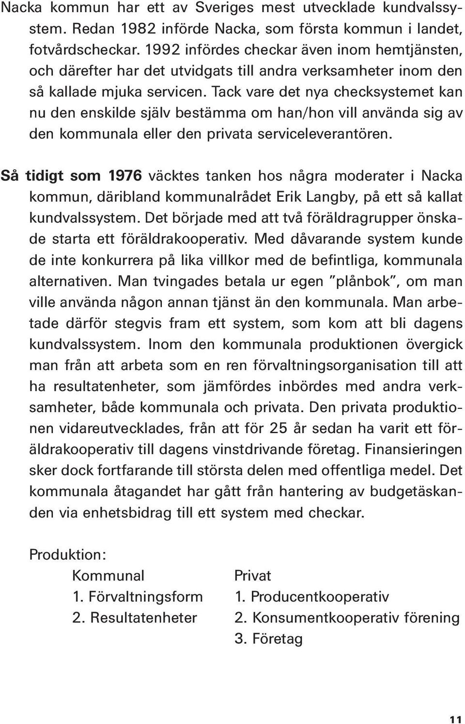 Tack vare det nya checksystemet kan nu den enskilde själv bestämma om han/hon vill använda sig av den kommunala eller den privata serviceleverantören.