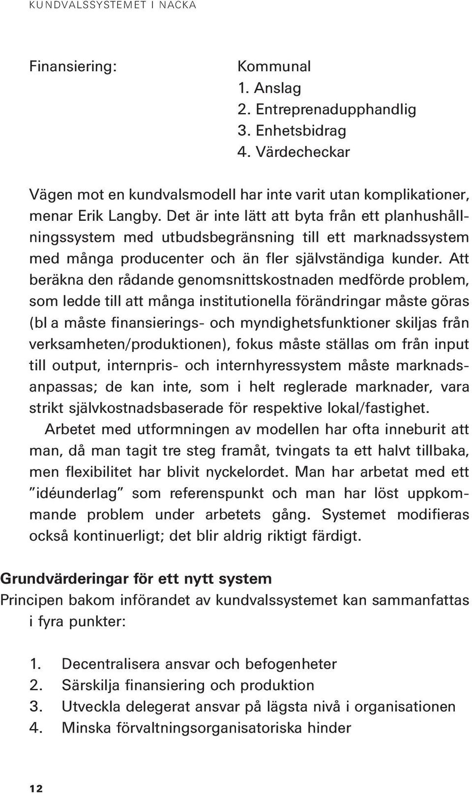 Att beräkna den rådande genomsnittskostnaden medförde problem, som ledde till att många institutionella förändringar måste göras (bl a måste finansierings- och myndighetsfunktioner skiljas från