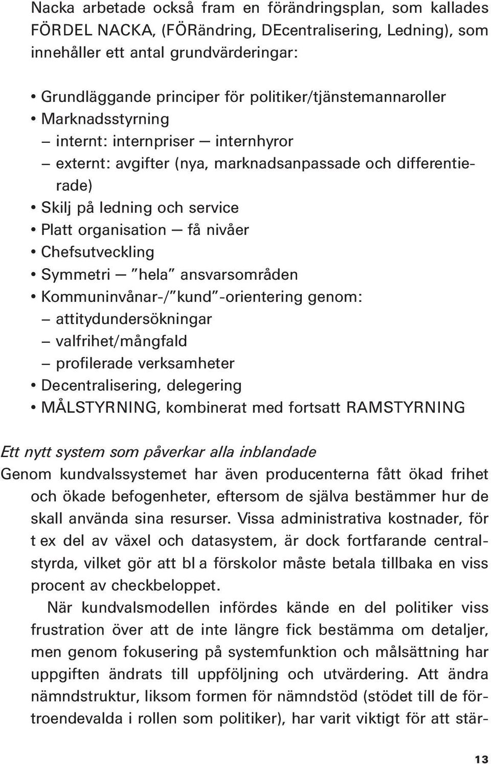 nivåer Chefsutveckling Symmetri hela ansvarsområden Kommuninvånar-/ kund -orientering genom: attitydundersökningar valfrihet/mångfald profilerade verksamheter Decentralisering, delegering