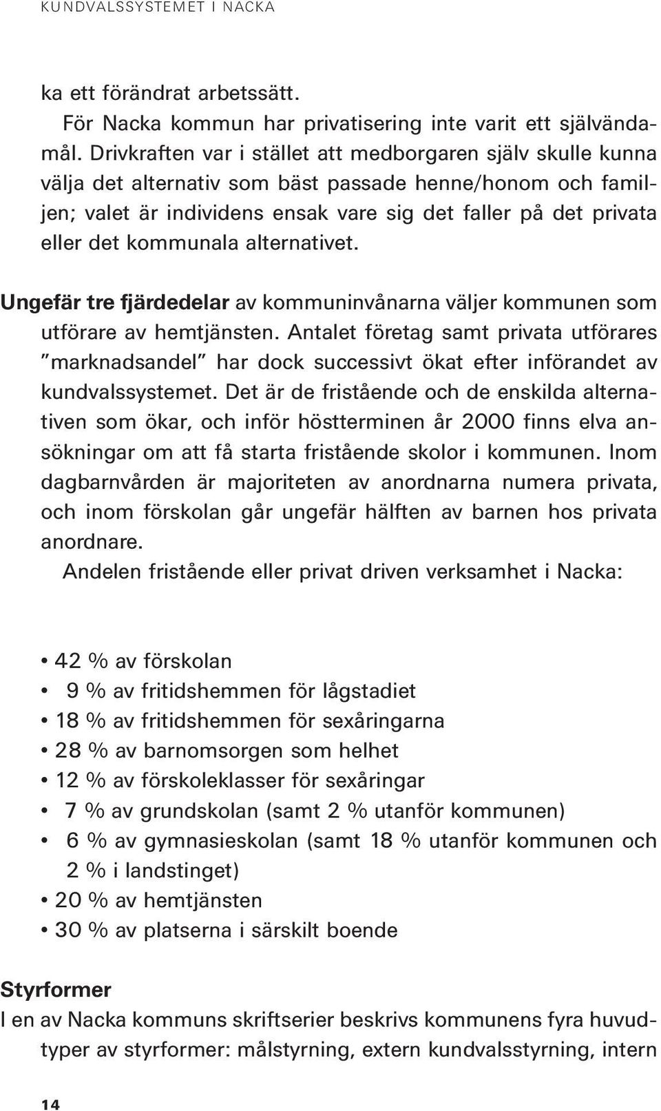 kommunala alternativet. Ungefär tre fjärdedelar av kommuninvånarna väljer kommunen som utförare av hemtjänsten.