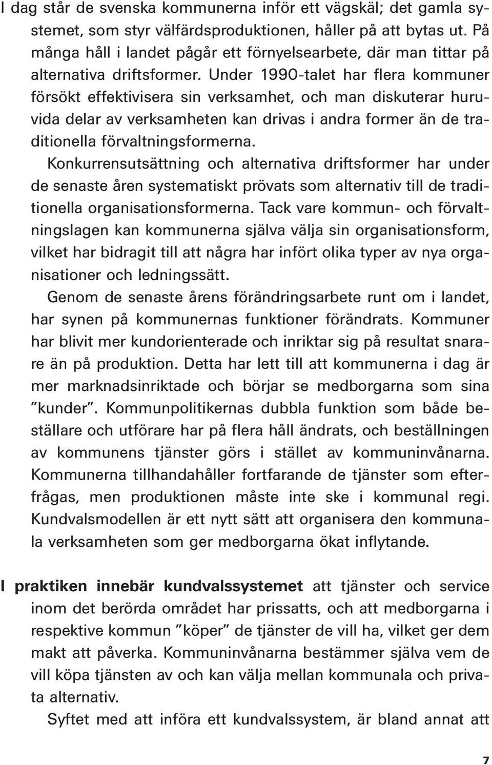 Under 1990-talet har flera kommuner försökt effektivisera sin verksamhet, och man diskuterar huruvida delar av verksamheten kan drivas i andra former än de traditionella förvaltningsformerna.