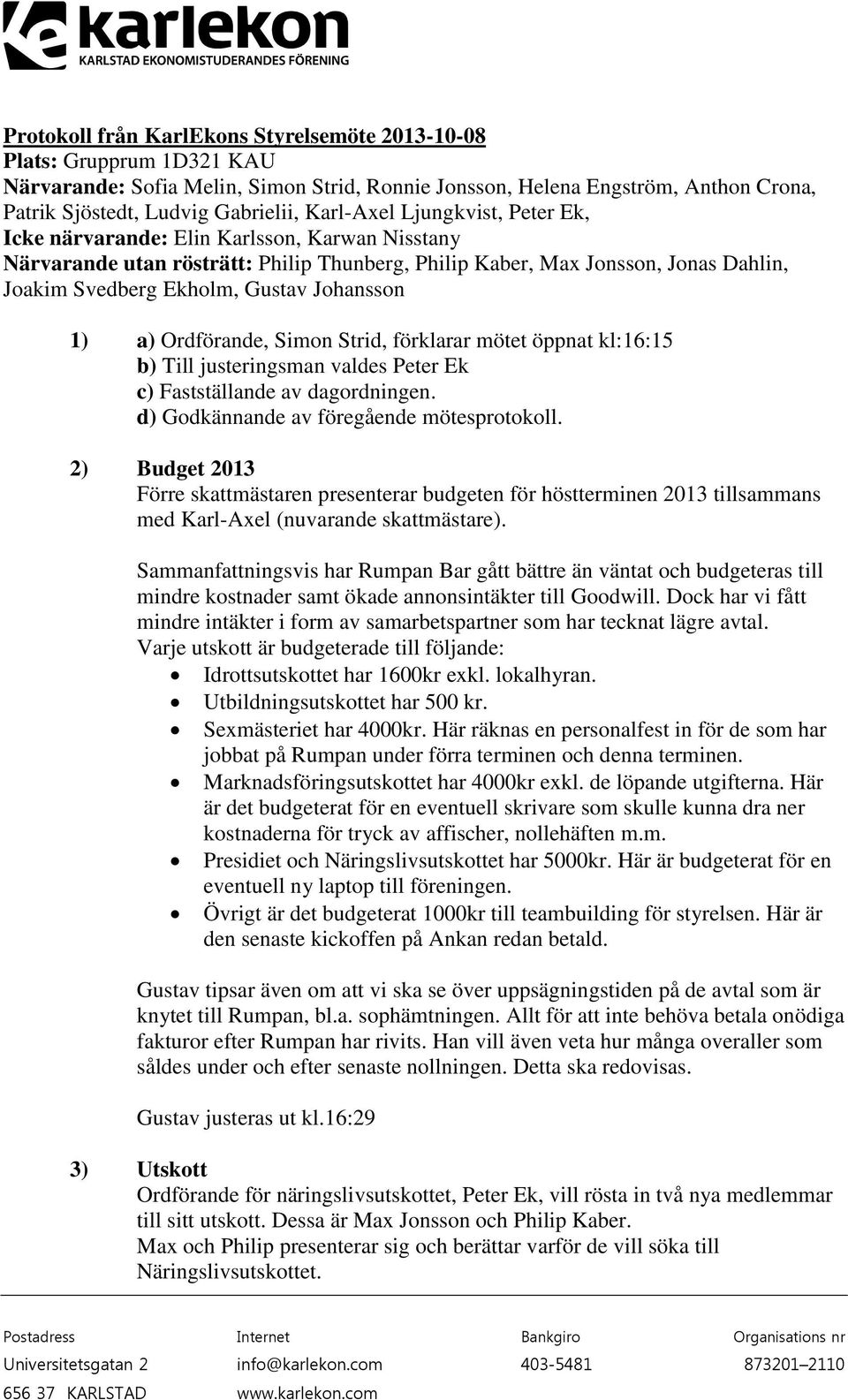 Johansson 1) a) Ordförande, Simon Strid, förklarar mötet öppnat kl:16:15 b) Till justeringsman valdes Peter Ek c) Fastställande av dagordningen. d) Godkännande av föregående mötesprotokoll.