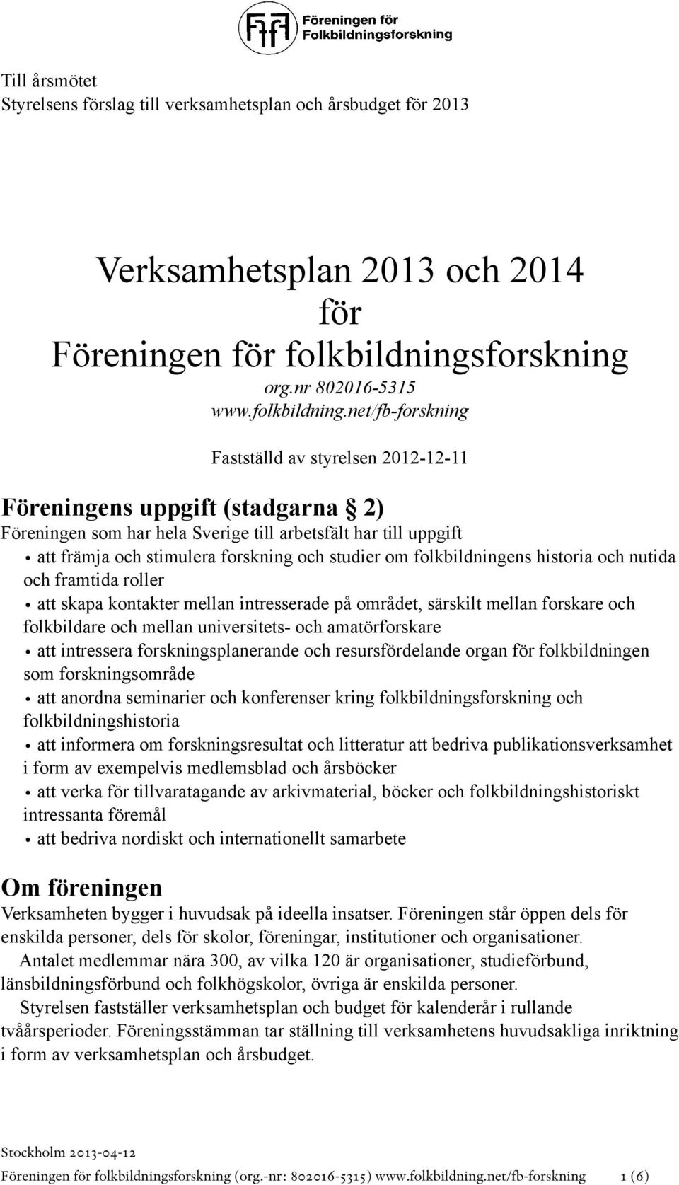 net/fb-forskning Fastställd av styrelsen 2012-12-11 Föreningens uppgift (stadgarna 2) Föreningen som har hela Sverige till arbetsfält har till uppgift att främja och stimulera forskning och studier