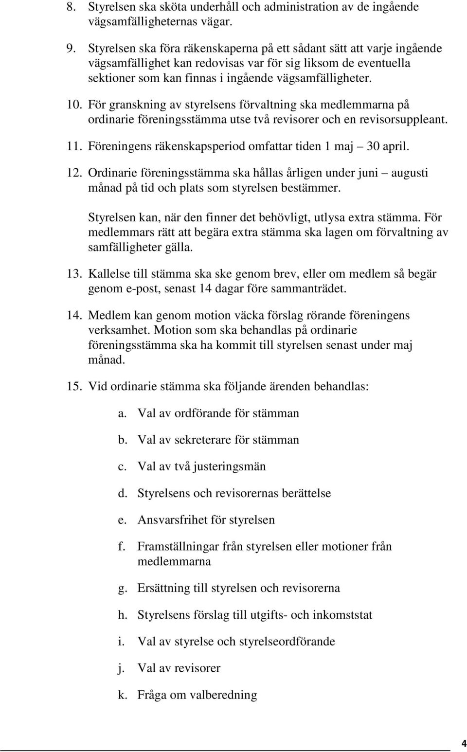 För granskning av styrelsens förvaltning ska medlemmarna på ordinarie föreningsstämma utse två revisorer och en revisorsuppleant. 11. Föreningens räkenskapsperiod omfattar tiden 1 maj 30 april. 12.