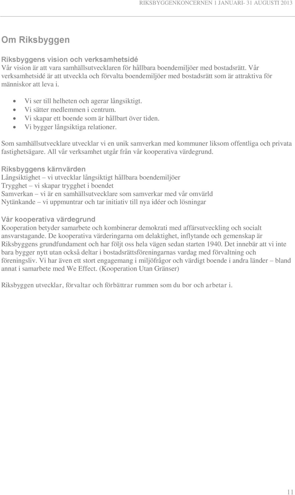 Vi skapar ett boende som är hållbart över tiden. Vi bygger långsiktiga relationer. Som samhällsutvecklare utvecklar vi en unik samverkan med kommuner liksom offentliga och privata fastighetsägare.