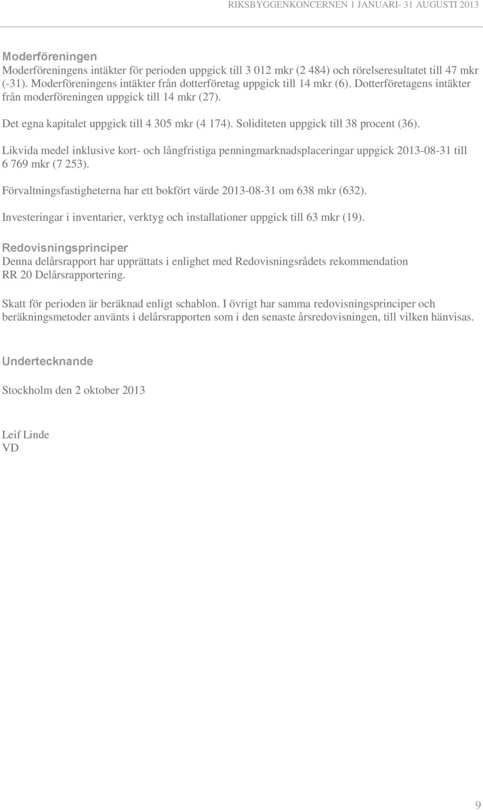 Likvida medel inklusive kort- och långfristiga penningmarknadsplaceringar uppgick 2013-08-31 till 6 769 mkr (7 253). Förvaltningsfastigheterna har ett bokfört värde 2013-08-31 om 638 mkr (632).