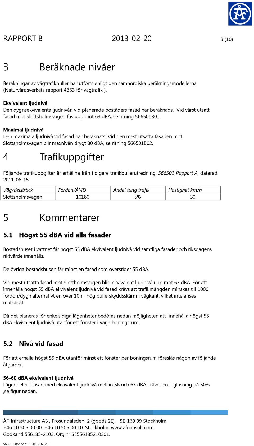 Maximal ljudnivå Den maximala ljudnivå vid fasad har beräknats. Vid den mest utsatta fasaden mot Slottsholmsvägen blir maxnivån drygt 80 dba, se ritning 566501B02.