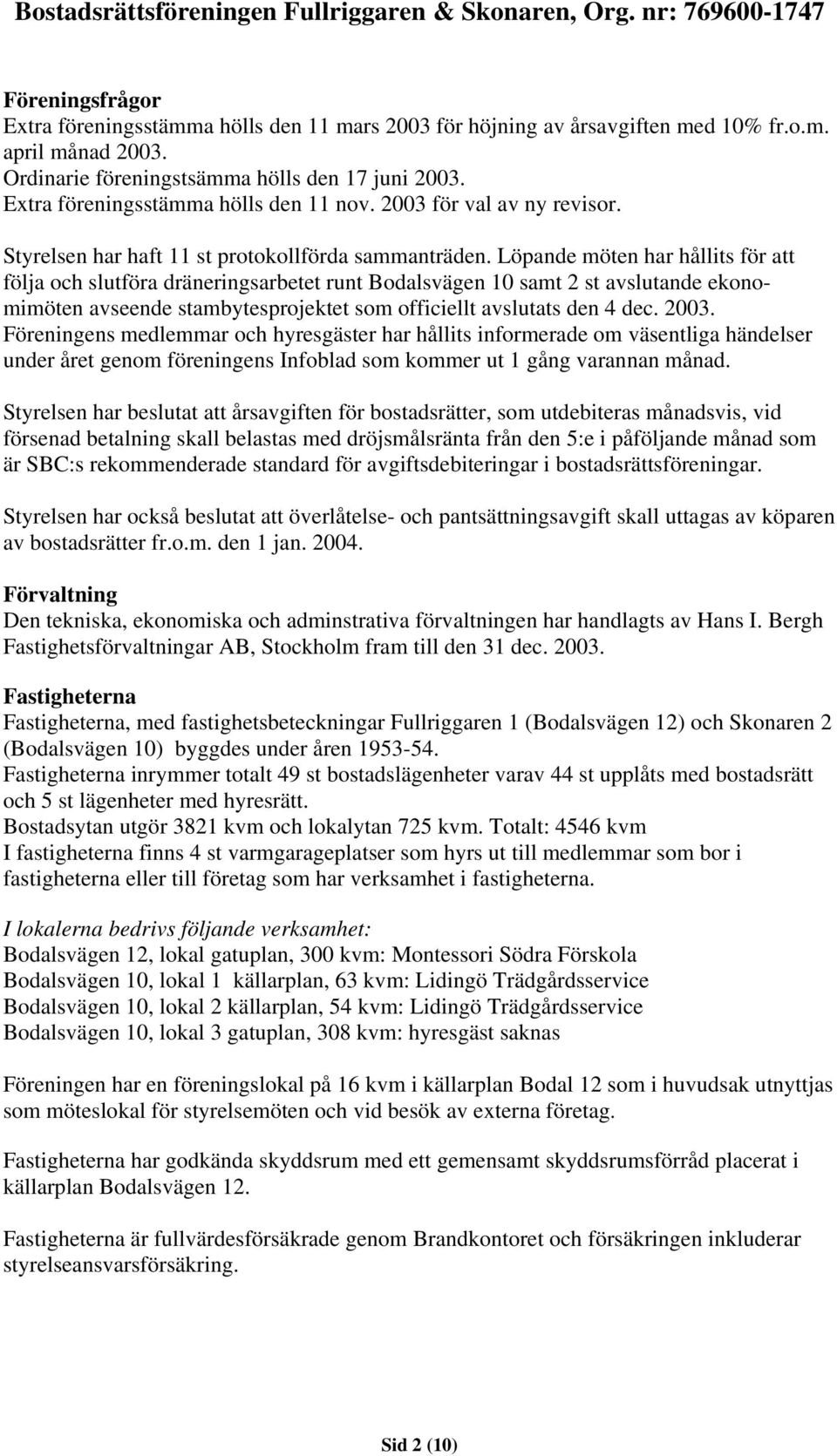 Löpande möten har hållits för att följa och slutföra dräneringsarbetet runt Bodalsvägen 10 samt 2 st avslutande ekonomimöten avseende stambytesprojektet som officiellt avslutats den 4 dec. 2003.