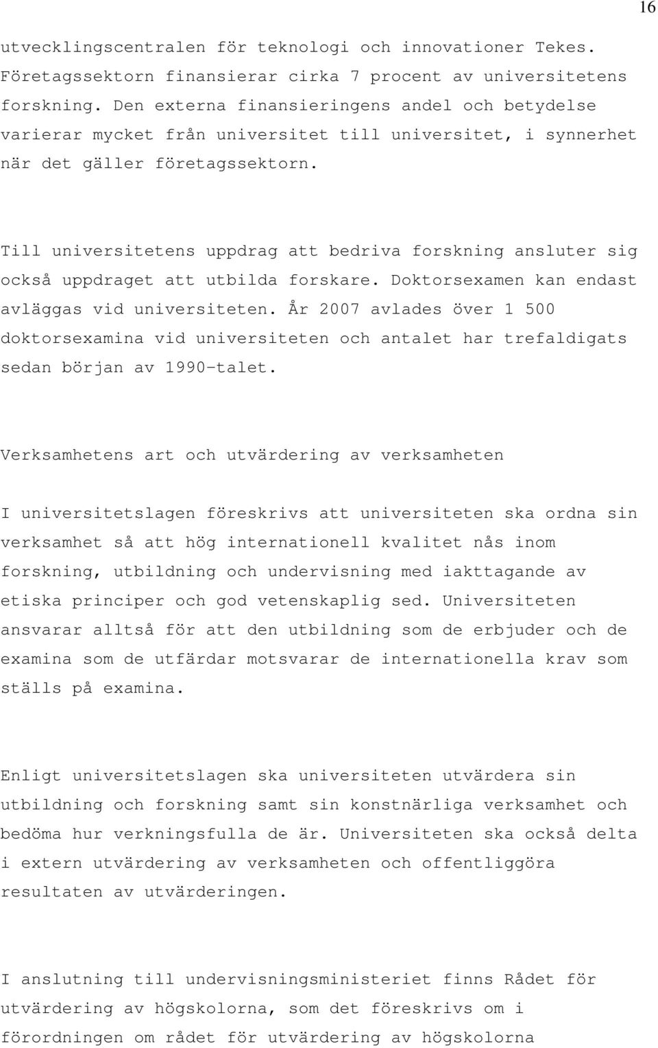 Till universitetens uppdrag att bedriva forskning ansluter sig också uppdraget att utbilda forskare. Doktorsexamen kan endast avläggas vid universiteten.