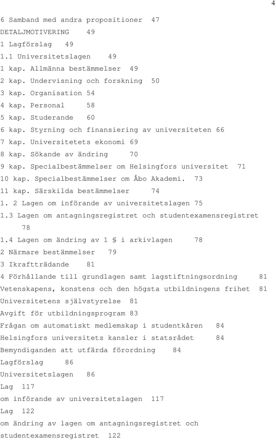 Specialbestämmelser om Helsingfors universitet 71 10 kap. Specialbestämmelser om Åbo Akademi. 73 11 kap. Särskilda bestämmelser 74 1. 2 Lagen om införande av universitetslagen 75 1.