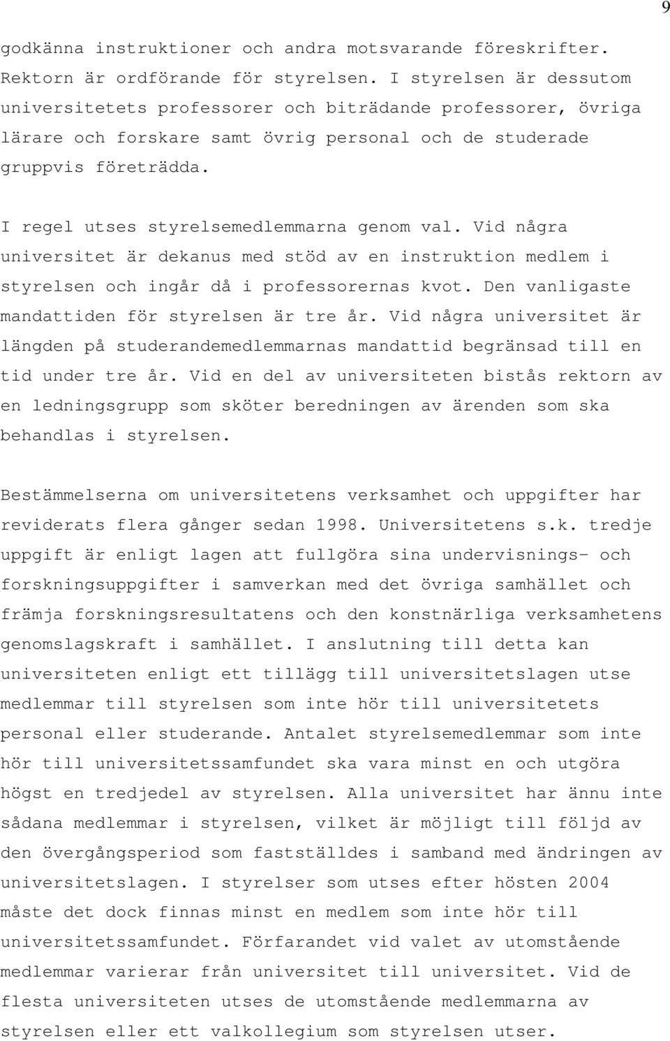 I regel utses styrelsemedlemmarna genom val. Vid några universitet är dekanus med stöd av en instruktion medlem i styrelsen och ingår då i professorernas kvot.