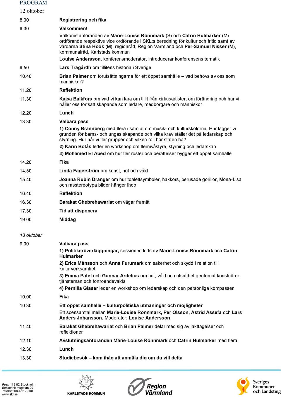 Region Värmland och Per-Samuel Nisser (M), kommunalråd, Karlstads kommun Louise Andersson, konferensmoderator, introducerar konferensens tematik 9.50 Lars Trägårdh om tillitens historia i Sverige 10.