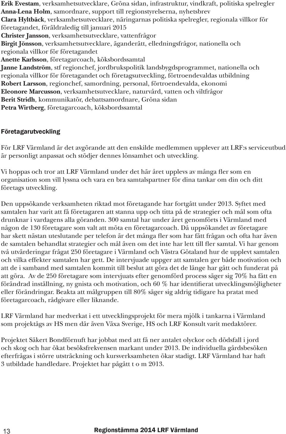 verksamhetsutvecklare, äganderätt, elledningsfrågor, nationella och regionala villkor för företagandet Anette Karlsson, företagarcoach, köksbordssamtal Janne Landström, stf regionchef,