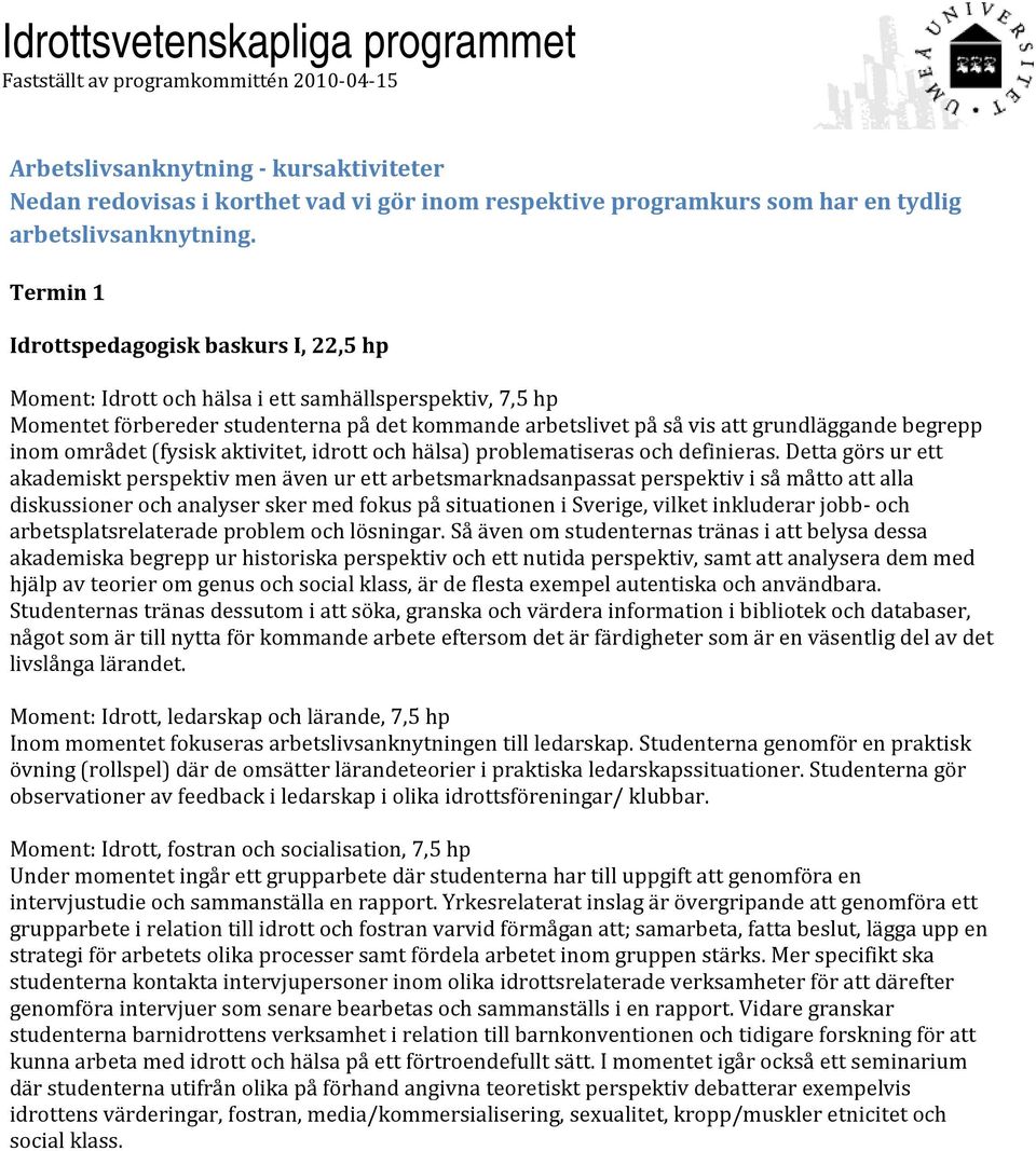 Termin 1 Idrottspedagogisk baskurs I, 22,5 hp Moment: Idrott och hälsa i ett samhällsperspektiv, 7,5 hp Momentet förbereder studenterna på det kommande arbetslivet på så vis att grundläggande begrepp