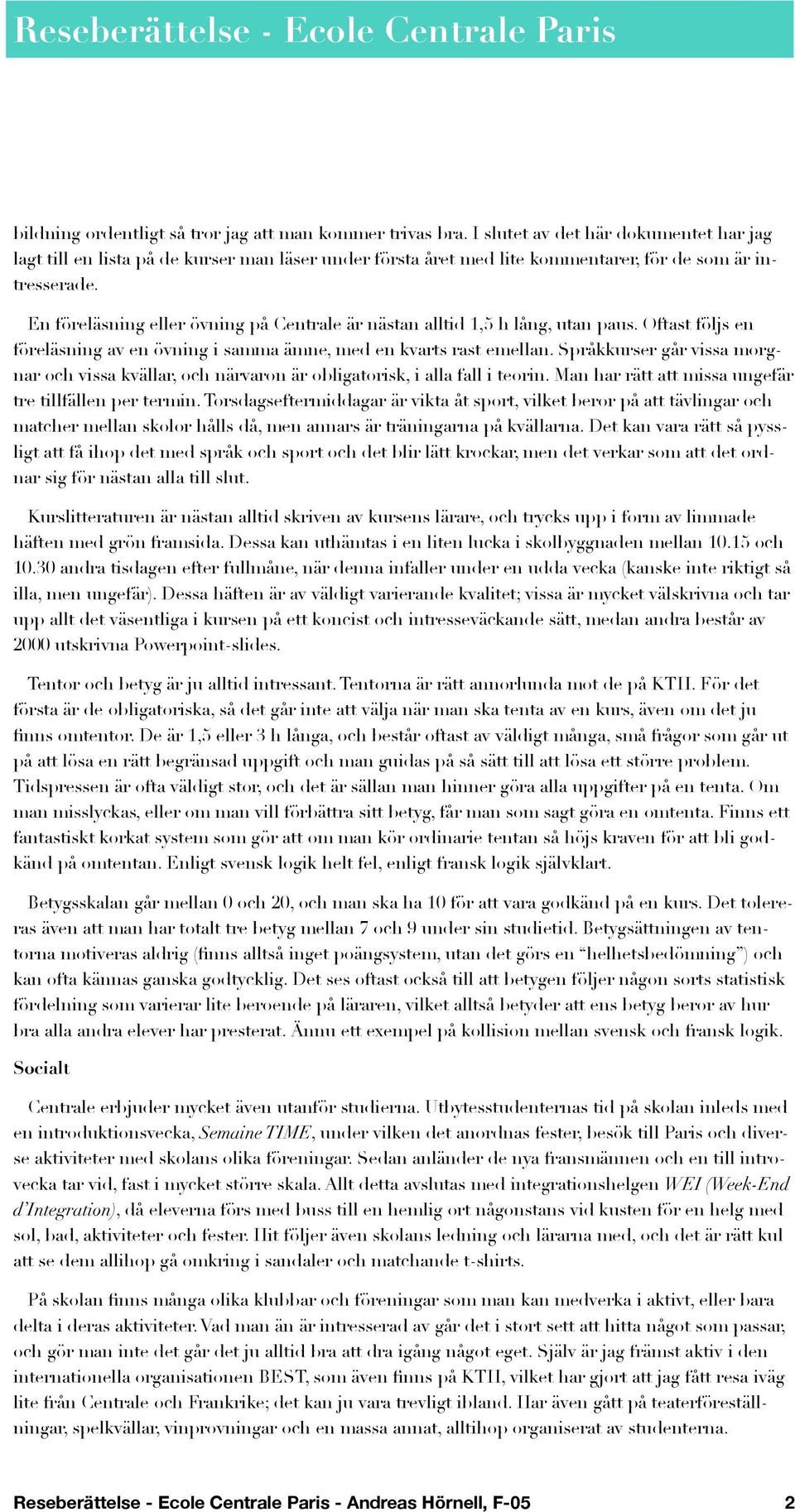 En föreläsning eller övning på Centrale är nästan alltid 1,5 h lång, utan paus. Oftast följs en föreläsning av en övning i samma ämne, med en kvarts rast emellan.