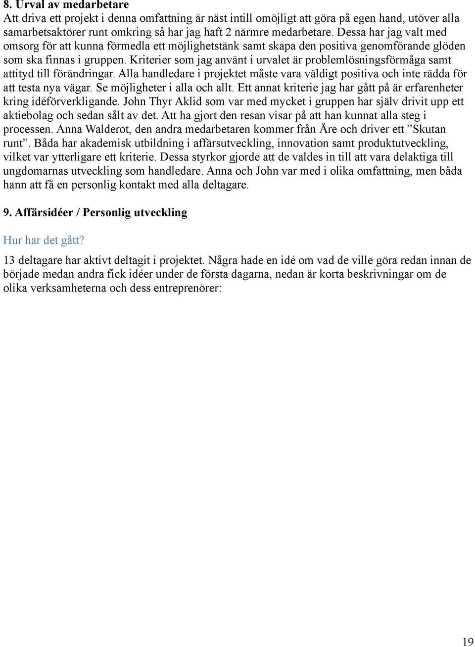 Kriterier som jag använt i urvalet är problemlösningsförmåga samt attityd till förändringar. Alla handledare i projektet måste vara väldigt positiva och inte rädda för att testa nya vägar.