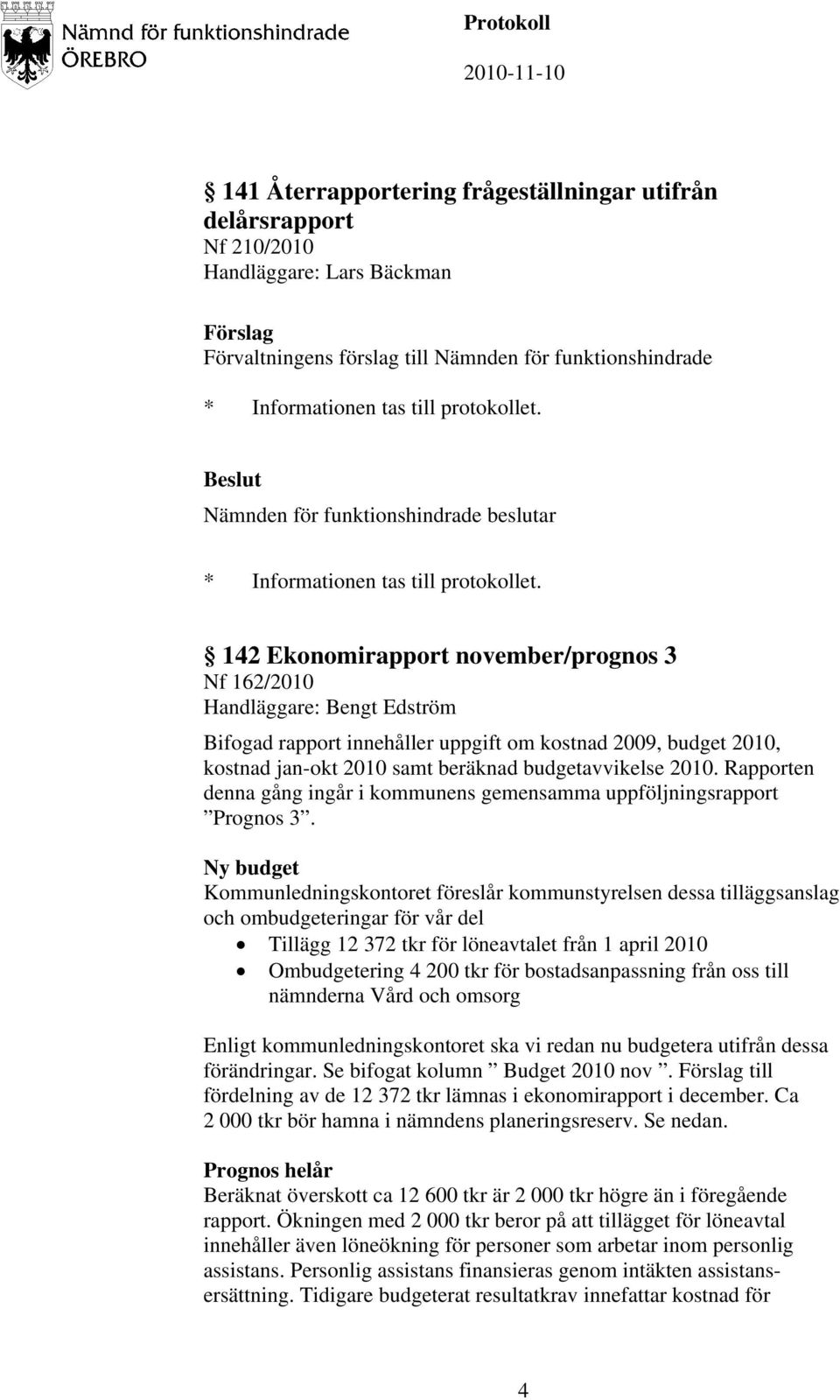 Ny budget Kommunledningskontoret föreslår kommunstyrelsen dessa tilläggsanslag och ombudgeteringar för vår del Tillägg 12 372 tkr för löneavtalet från 1 april 2010 Ombudgetering 4 200 tkr för