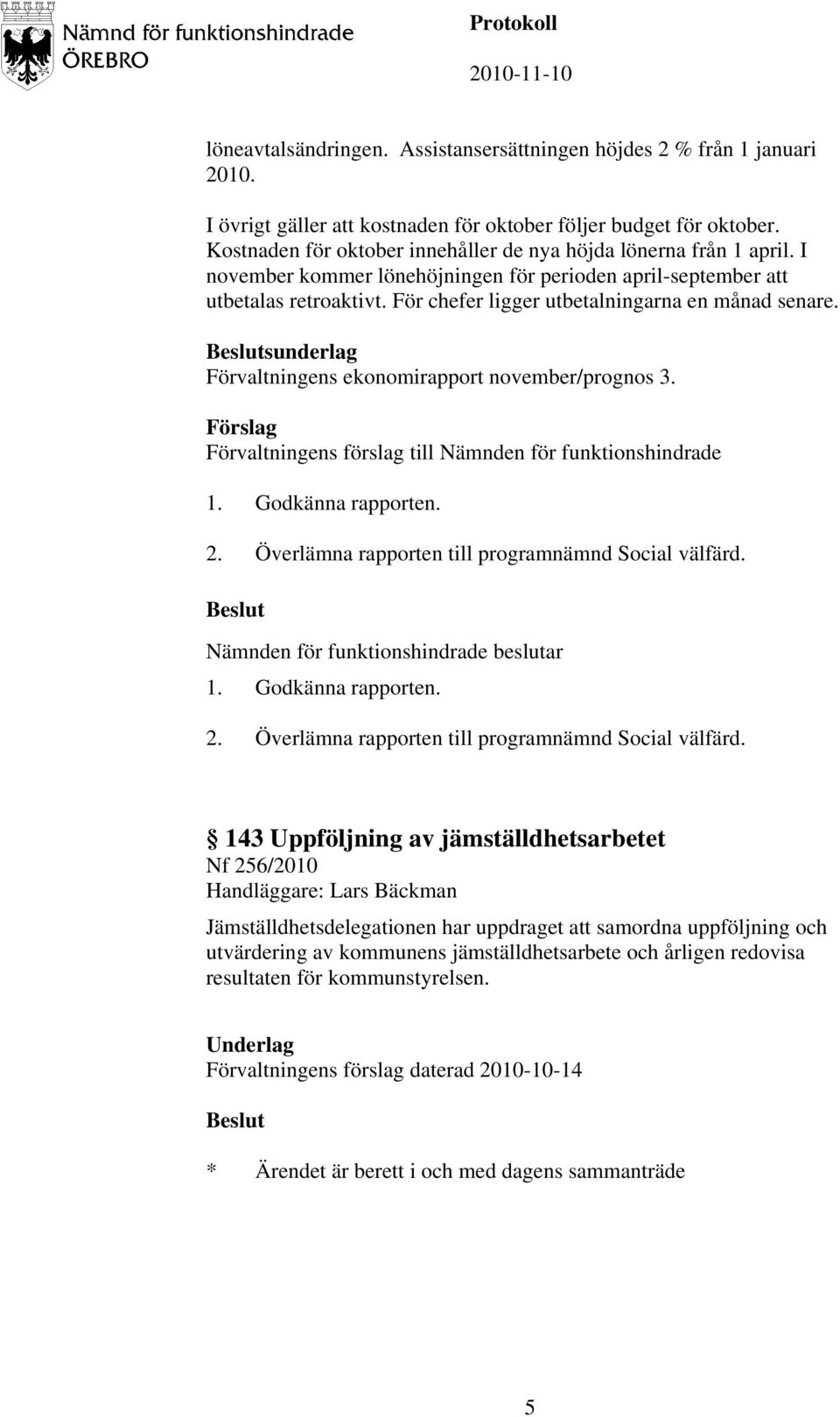 För chefer ligger utbetalningarna en månad senare. sunderlag Förvaltningens ekonomirapport november/prognos 3. 1. Godkänna rapporten. 2. Överlämna rapporten till programnämnd Social välfärd.