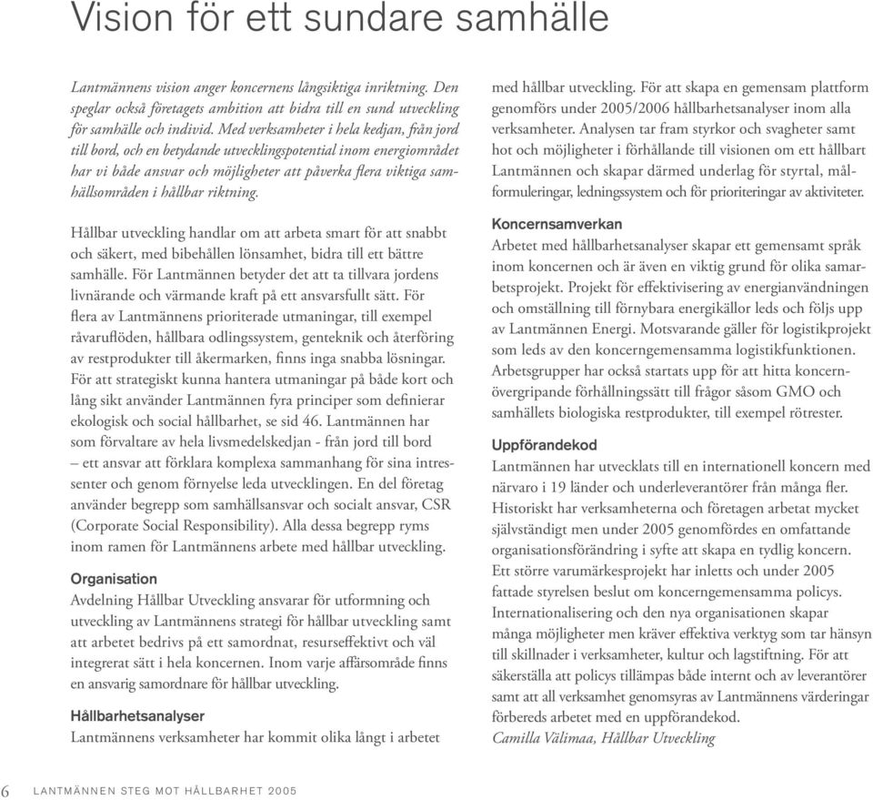 riktning. Hållbar utveckling handlar om att arbeta smart för att snabbt och säkert, med bibehållen lönsamhet, bidra till ett bättre samhälle.