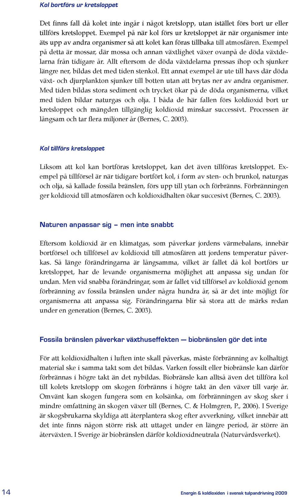 Exempel på detta är mossar, där mossa och aa växtlighet växer ovapå de döda växtdelara frå tidigare år. Allt eftersom de döda växtdelara pressas ihop och sjuker lägre er, bildas det med tide stekol.