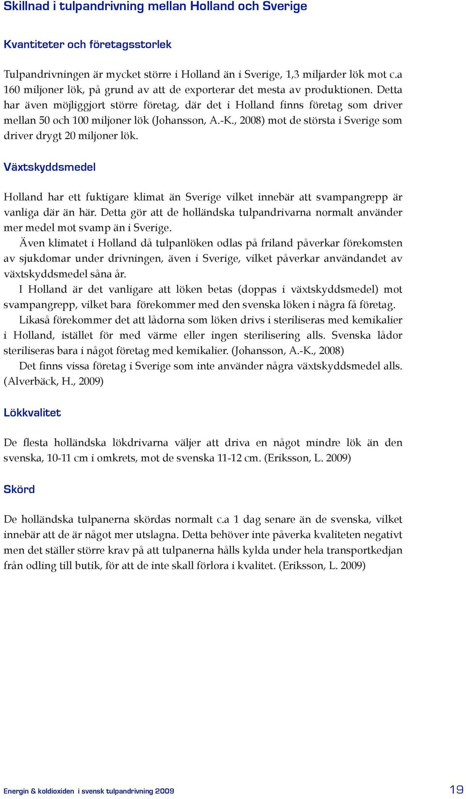 , 2008) mot de största i Sverige som driver drygt 20 miljoer lök. Växtskyddsmedel Hollad har ett fuktigare klimat ä Sverige vilket iebär att svampagrepp är valiga där ä här.