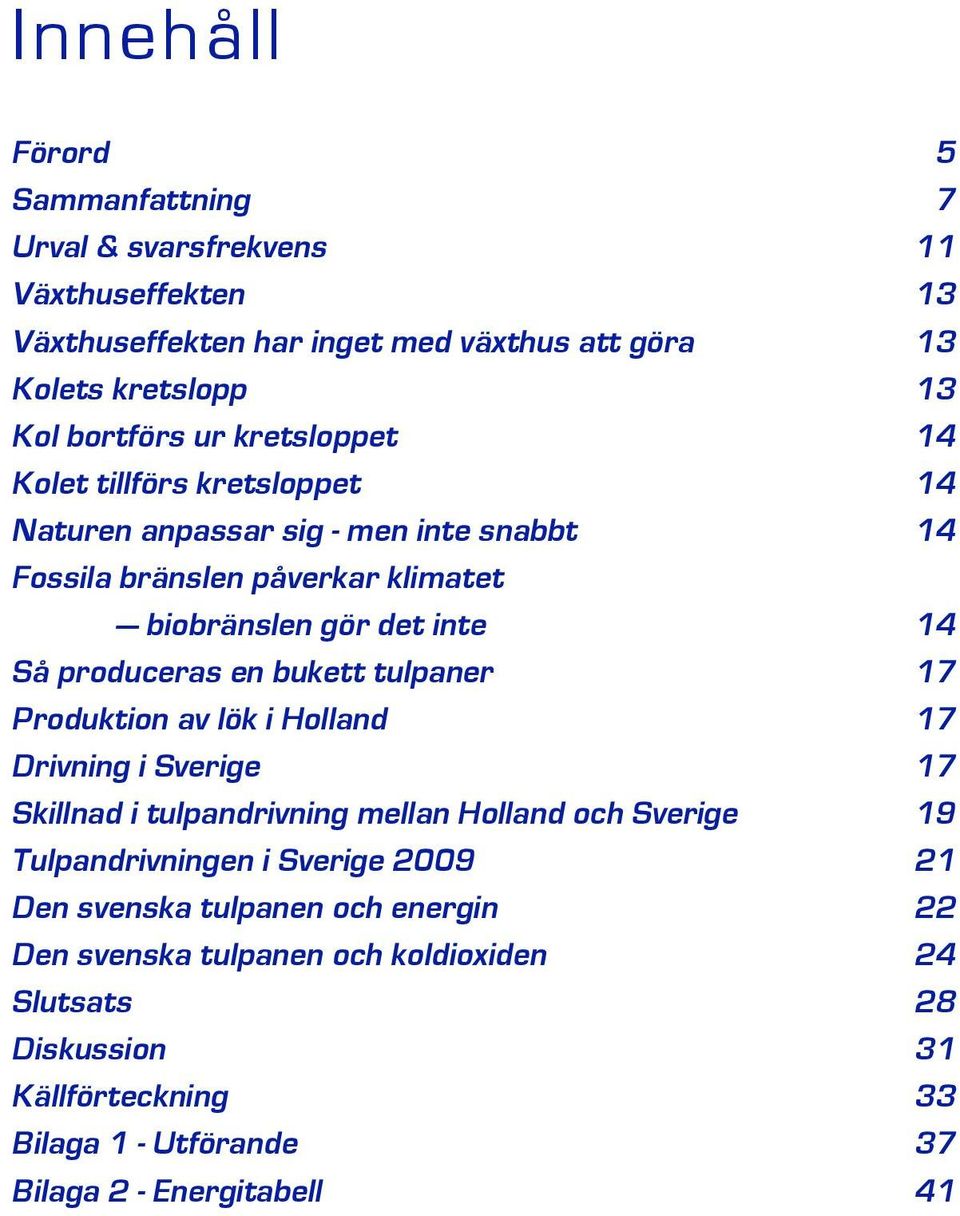 produceras e bukett tulpaer 17 Produktio av lök i Hollad 17 Drivig i Sverige 17 Skillad i tulpadrivig mella Hollad och Sverige 19 Tulpadrivige i Sverige