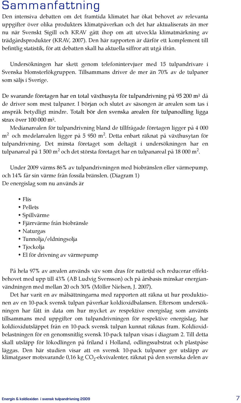 Udersökige har skett geom telefoitervjuer med 15 tulpadrivare i Sveska blomsterlökgruppe. Tillsammas driver de mer ä 70% av de tulpaer som säljs i Sverige.