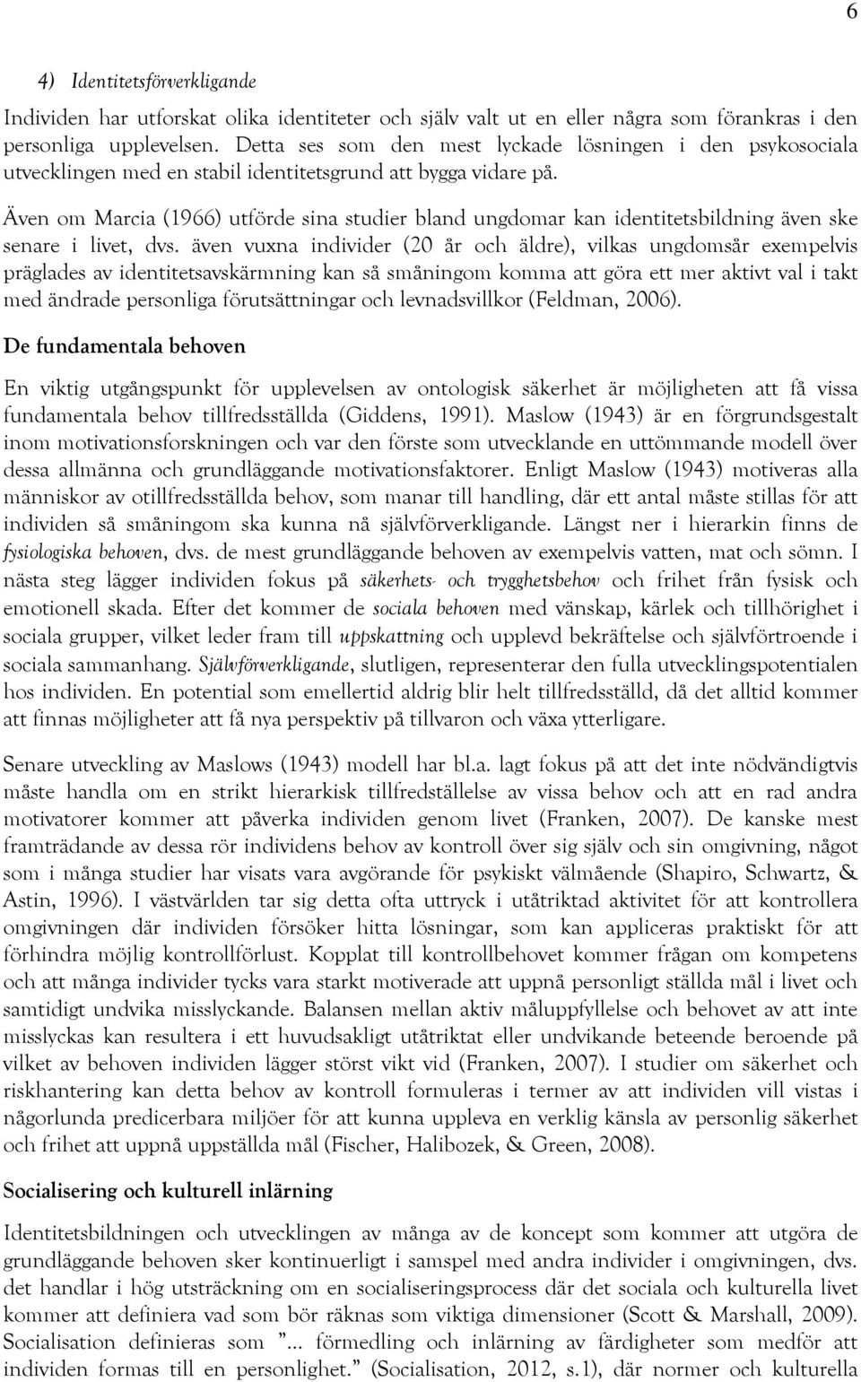 Även om Marcia (1966) utförde sina studier bland ungdomar kan identitetsbildning även ske senare i livet, dvs.