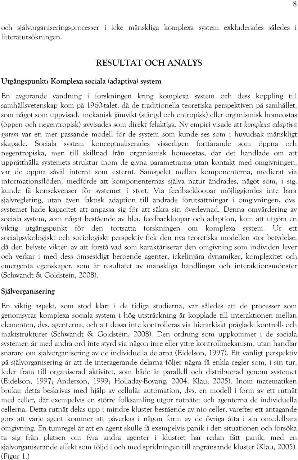 traditionella teoretiska perspektiven på samhället, som något som uppvisade mekanisk jämvikt (stängd och entropisk) eller organismisk homeostas (öppen och negentropisk) avvisades som direkt felaktiga.