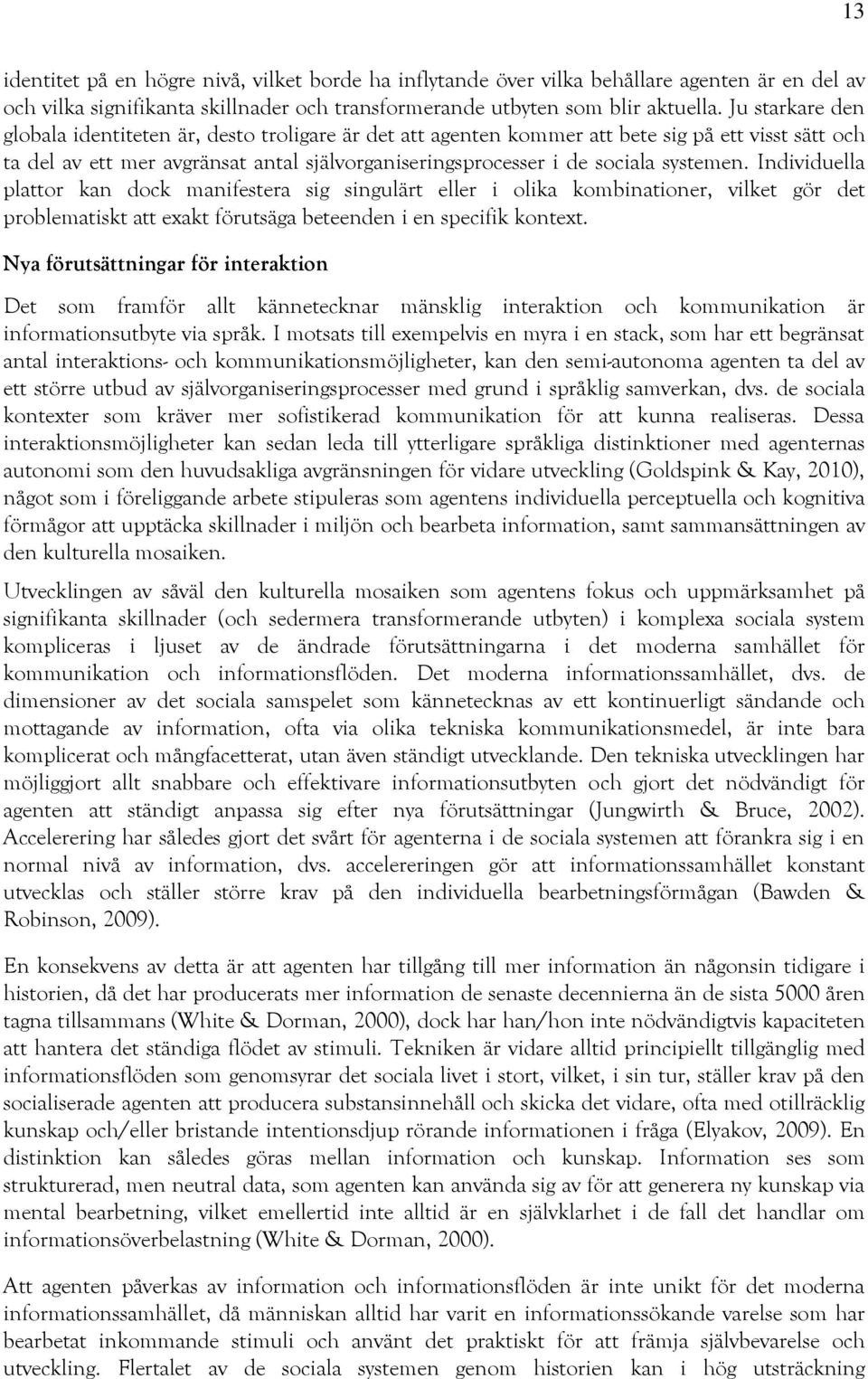 systemen. Individuella plattor kan dock manifestera sig singulärt eller i olika kombinationer, vilket gör det problematiskt att exakt förutsäga beteenden i en specifik kontext.