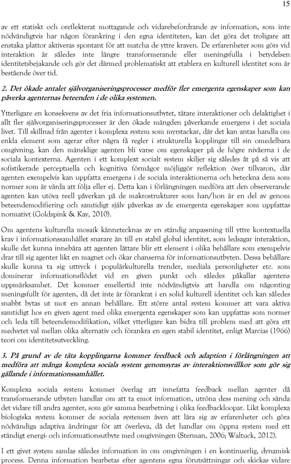 De erfarenheter som görs vid interaktion är således inte längre transformerande eller meningsfulla i betydelsen identitetsbejakande och gör det därmed problematiskt att etablera en kulturell