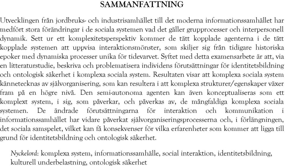 Sett ur ett komplexitetsperspektiv kommer de tätt kopplade agenterna i de tätt kopplade systemen att uppvisa interaktionsmönster, som skiljer sig från tidigare historiska epoker med dynamiska