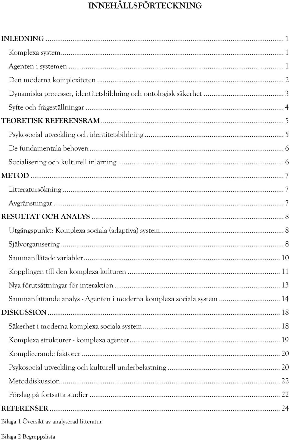 .. 7 Litteratursökning... 7 Avgränsningar... 7 RESULTAT OCH ANALYS... 8 Utgångspunkt: Komplexa sociala (adaptiva) system... 8 Självorganisering... 8 Sammanflätade variabler.