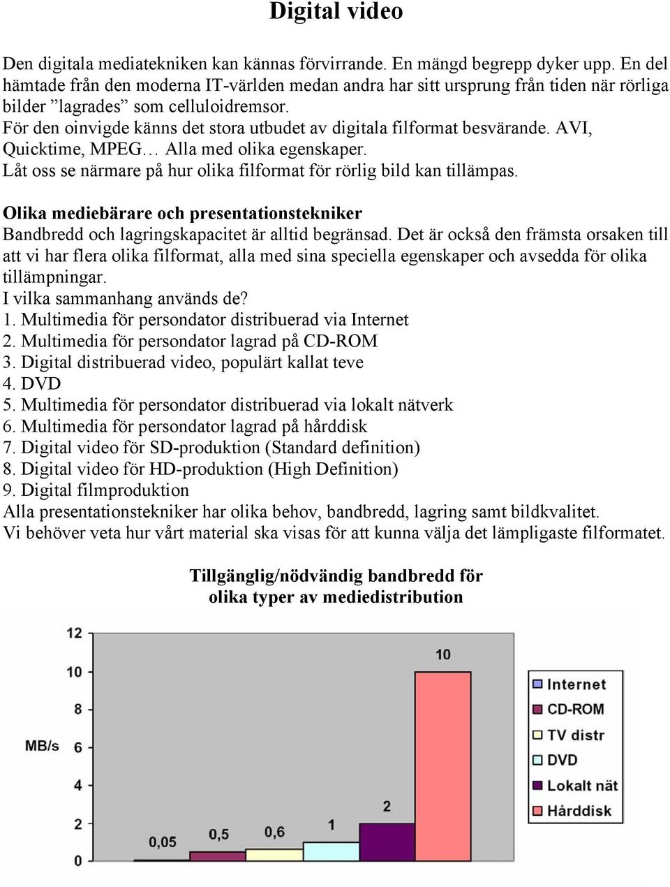 För den oinvigde känns det stora utbudet av digitala filformat besvärande. AVI, Quicktime, MPEG Alla med olika egenskaper. Låt oss se närmare på hur olika filformat för rörlig bild kan tillämpas.