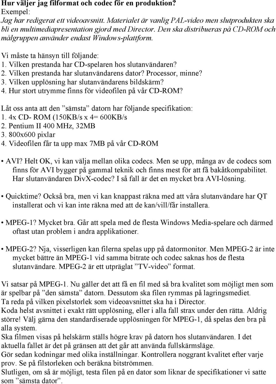 Vi måste ta hänsyn till följande: 1. Vilken prestanda har CD-spelaren hos slutanvändaren? 2. Vilken prestanda har slutanvändarens dator? Processor, minne? 3.