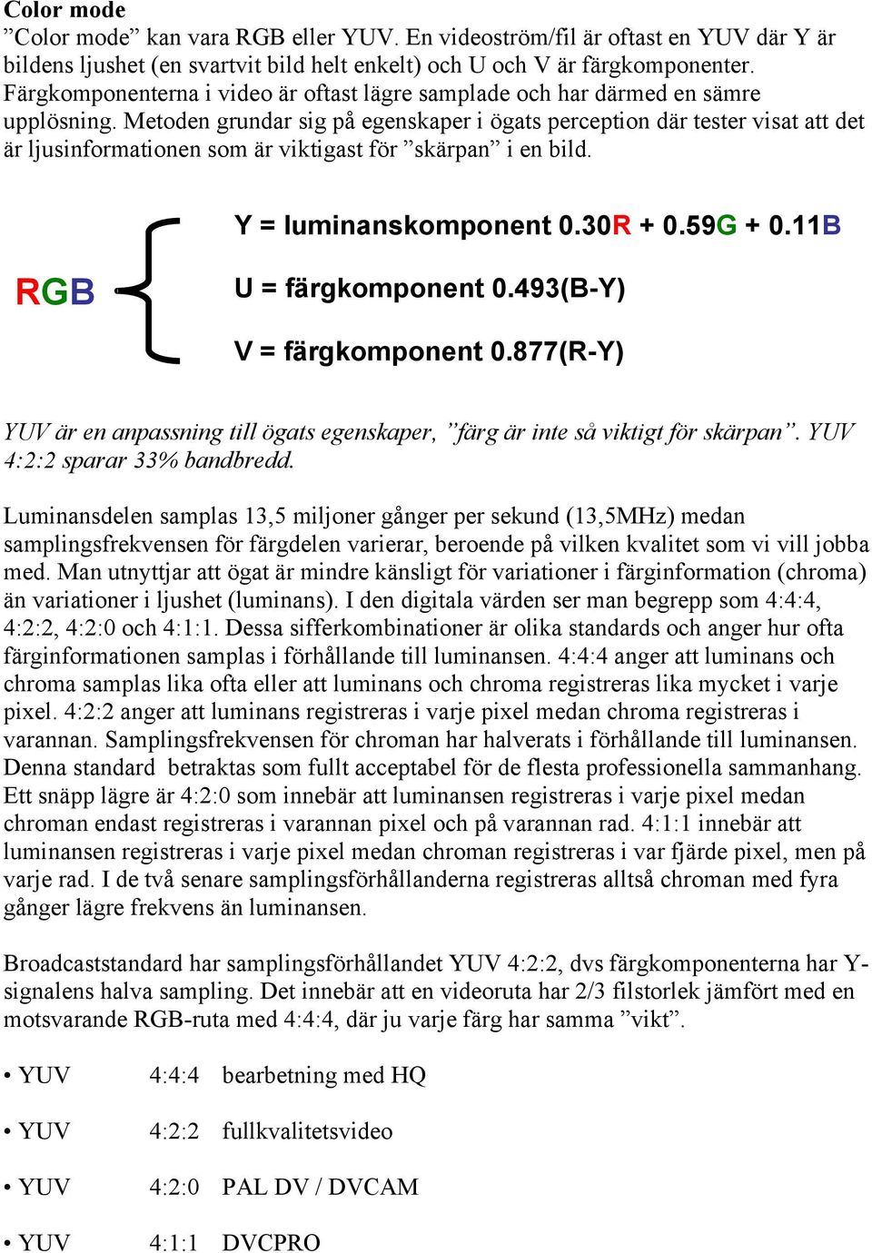 Metoden grundar sig på egenskaper i ögats perception där tester visat att det är ljusinformationen som är viktigast för skärpan i en bild. Y = luminanskomponent 0.30R + 0.59G + 0.