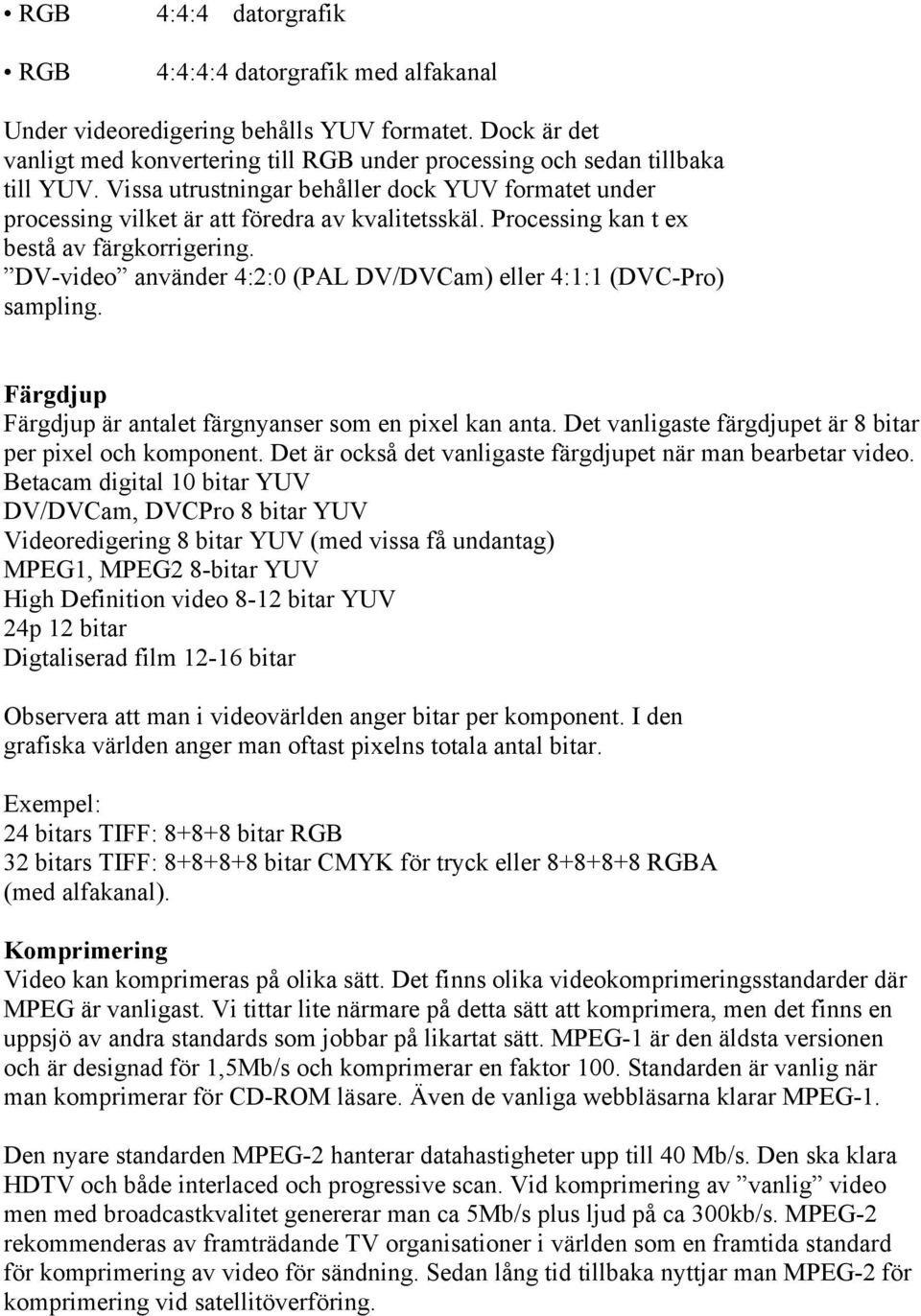DV-video använder 4:2:0 (PAL DV/DVCam) eller 4:1:1 (DVC-Pro) sampling. Färgdjup Färgdjup är antalet färgnyanser som en pixel kan anta. Det vanligaste färgdjupet är 8 bitar per pixel och komponent.
