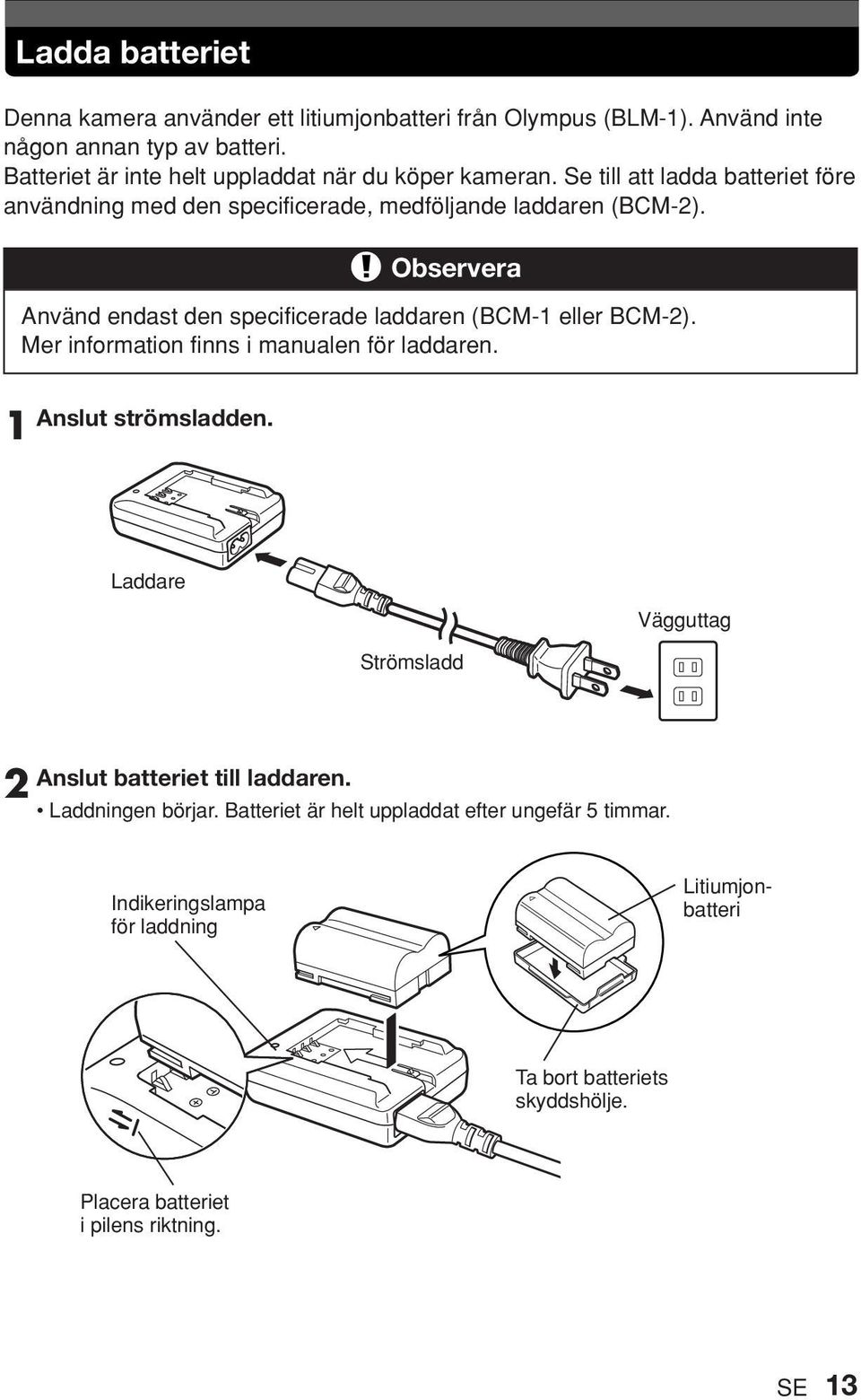 Observera Använd endast den specificerade laddaren (BCM-1 eller BCM-2). Mer information finns i manualen för laddaren. 1 Anslut strömsladden.