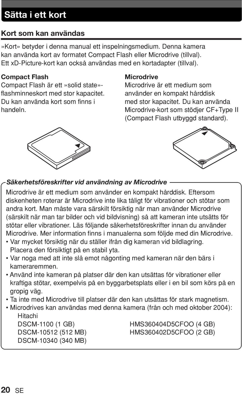 Microdrive Microdrive är ett medium som använder en kompakt hårddisk med stor kapacitet. Du kan använda Microdrive-kort som stödjer CF+Type II (Compact Flash utbyggd standard).